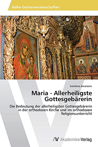 Maria - Allerheiligste Gottesgebärerin: Die Bedeutung der allerheiligsten Gottesgebärerin in der orthodoxen Kirche und im orthodoxen Religionsunterricht