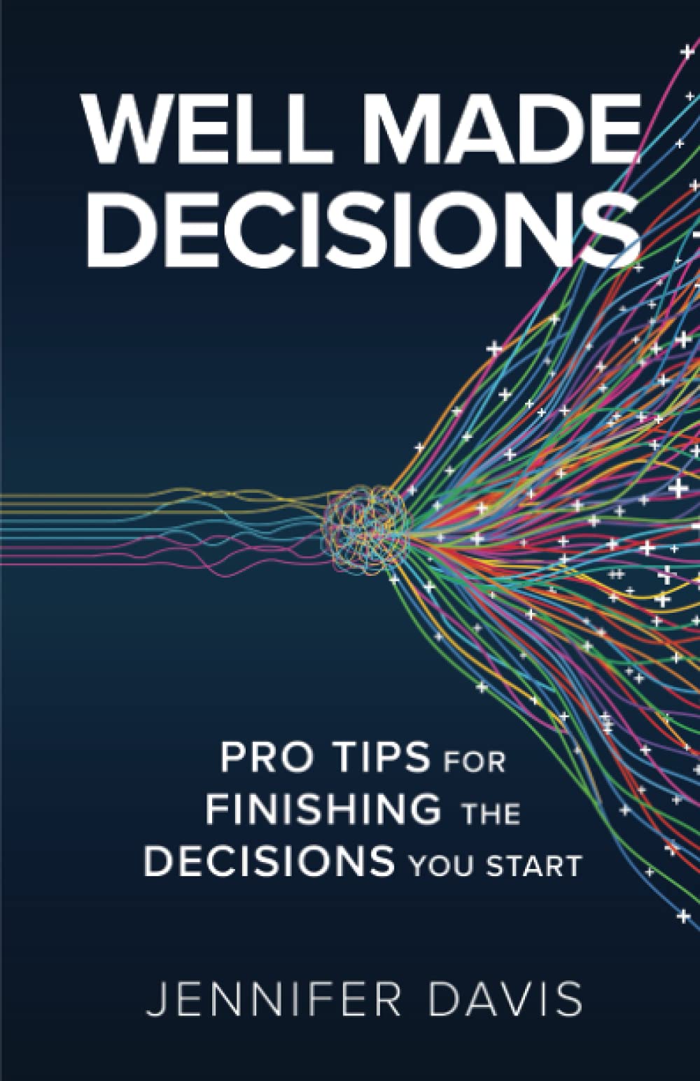 Well Made Decisions: Pro Tips for Finishing the Decisions You Start