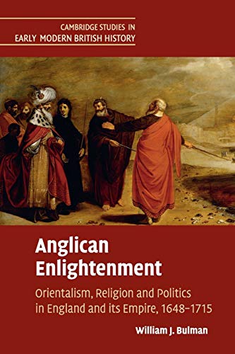 Anglican Enlightenment: Orientalism, Religion and Politics in England and its Empire, 1648–1715 (Cambridge Studies in Early Modern British History)