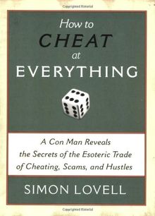 How to Cheat at Everything: A Con Man Reveals the Secrets of the Esoteric Trade of Cheating, Scams and Hustles