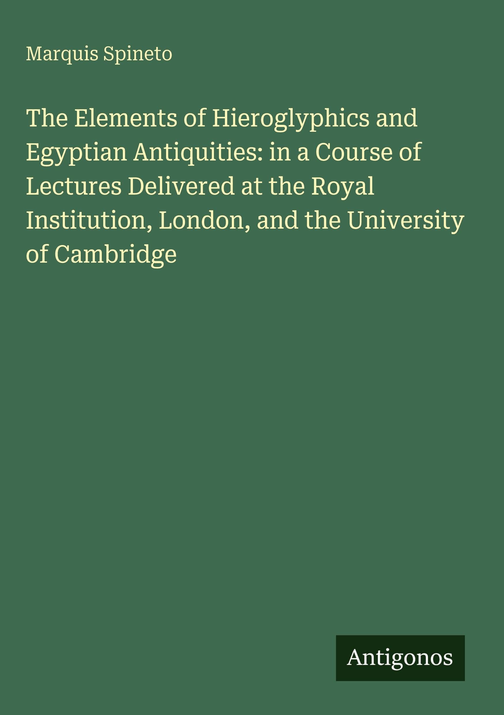 The Elements of Hieroglyphics and Egyptian Antiquities: in a Course of Lectures Delivered at the Royal Institution, London, and the University of Cambridge