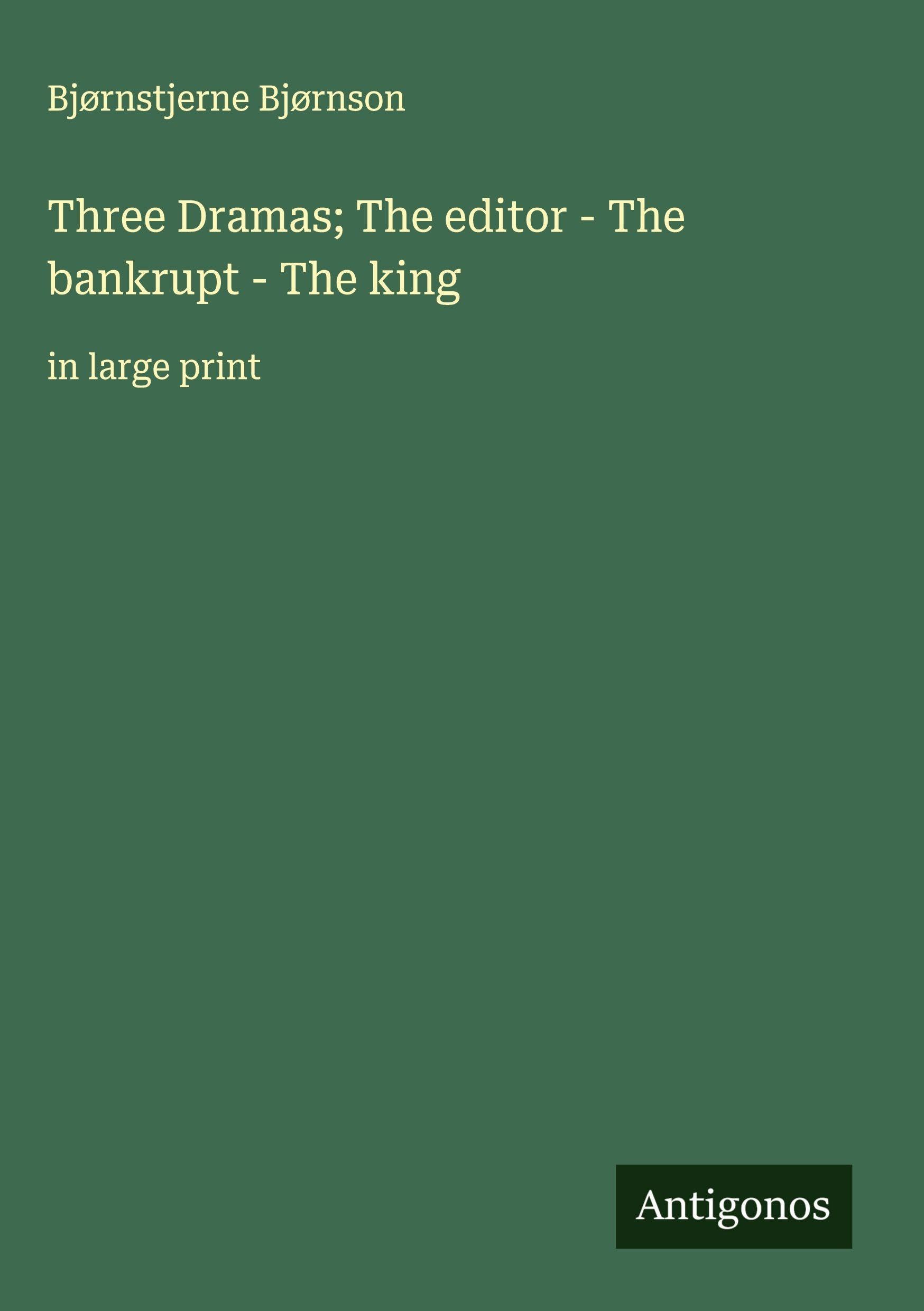 Three Dramas; The editor - The bankrupt - The king: in large print