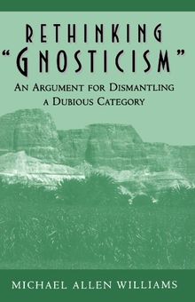 Rethinking "Gnosticism": An Argument for Dismantling a Dubious Category