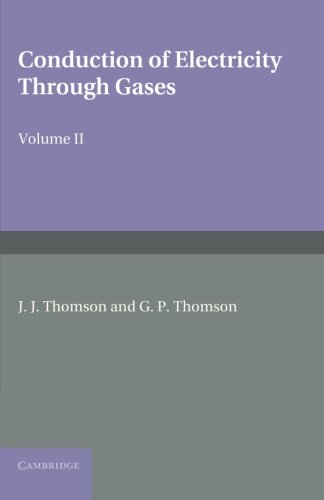 J. J. Thomson Conduction Of Electricity Through Gases, Volume 2, Ionisation By Collision And The Gaseous Discharge