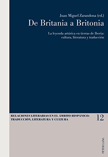 De Britania a Britonia: La leyenda artúrica en tierras de Iberia: cultura, literatura y traducción (Relaciones literarias en el ámbito Hispánico)