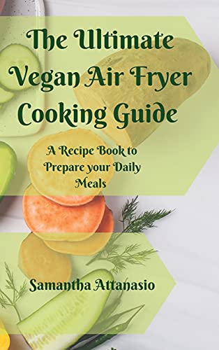 The Ultimate Vegan Air Fryer Cooking Guide: A Recipe Book to Prepare your Daily Meals