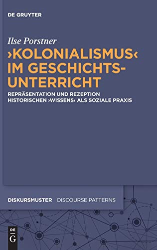 'Kolonialismus' im Geschichtsunterricht: Repräsentation und Rezeption historischen 'Wissens' als soziale Praxis (Diskursmuster / Discourse Patterns, 26, Band 26)