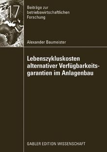 Lebenszykluskosten alternativer Verfügbarkeitsgarantien im Anlagenbau (Beiträge zur betriebswirtschaftlichen Forschung)