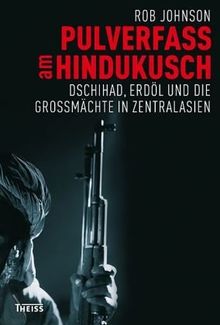 Pulverfass am Hindukusch: Dschihad, Erdöl und die Großmächte in Zentralasien