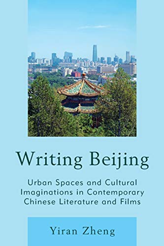 Writing Beijing: Urban Spaces and Cultural Imaginations in Contemporary Chinese Literature and Films
