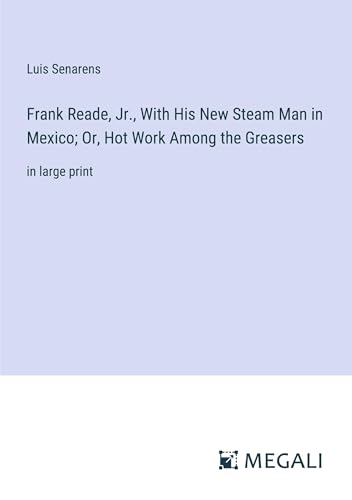 Frank Reade, Jr., With His New Steam Man in Mexico; Or, Hot Work Among the Greasers: in large print