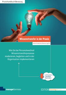 Wissenstransfer in der Praxis: Wie Sie bei Personalwechsel Wissenstransferprozesse moderieren, begleiten und in der Organisation implementieren (Edition Training aktuell)