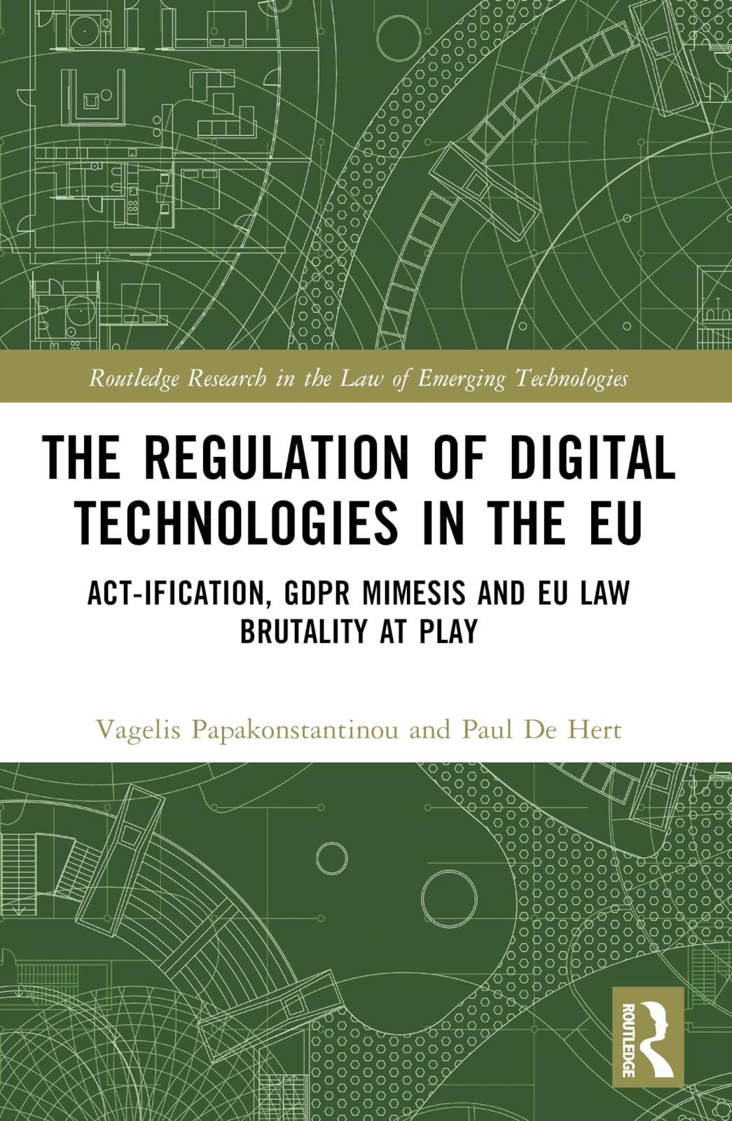 The Regulation of Digital Technologies in the EU: Act-ification, GDPR Mimesis and EU Law Brutality at Play (Routledge Research in the Law of Emerging Technologies)