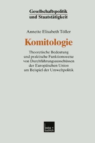 Komitologie: Theoretische Bedeutung und Praktische Funktionsweise von Durchführungsausschüssen der Europäischen Union am Beispiel der Umweltpolitik ... (Gesellschaftspolitik und Staatstätigkeit)