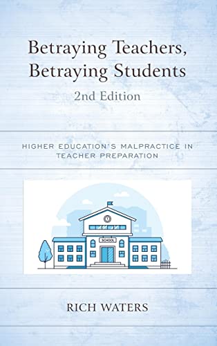 Betraying Teachers, Betraying Students: Higher Education's Malpractice in Teacher Preparation, 2nd Edition
