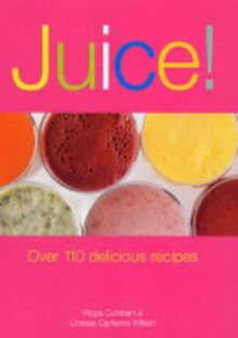 Juice!: Over 110 Delicious Recipes