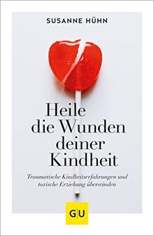 Heile die Wunden deiner Kindheit: Traumatische Kindheitserfahrungen und toxische Erziehung überwinden (GU Mind & Soul Einzeltitel)