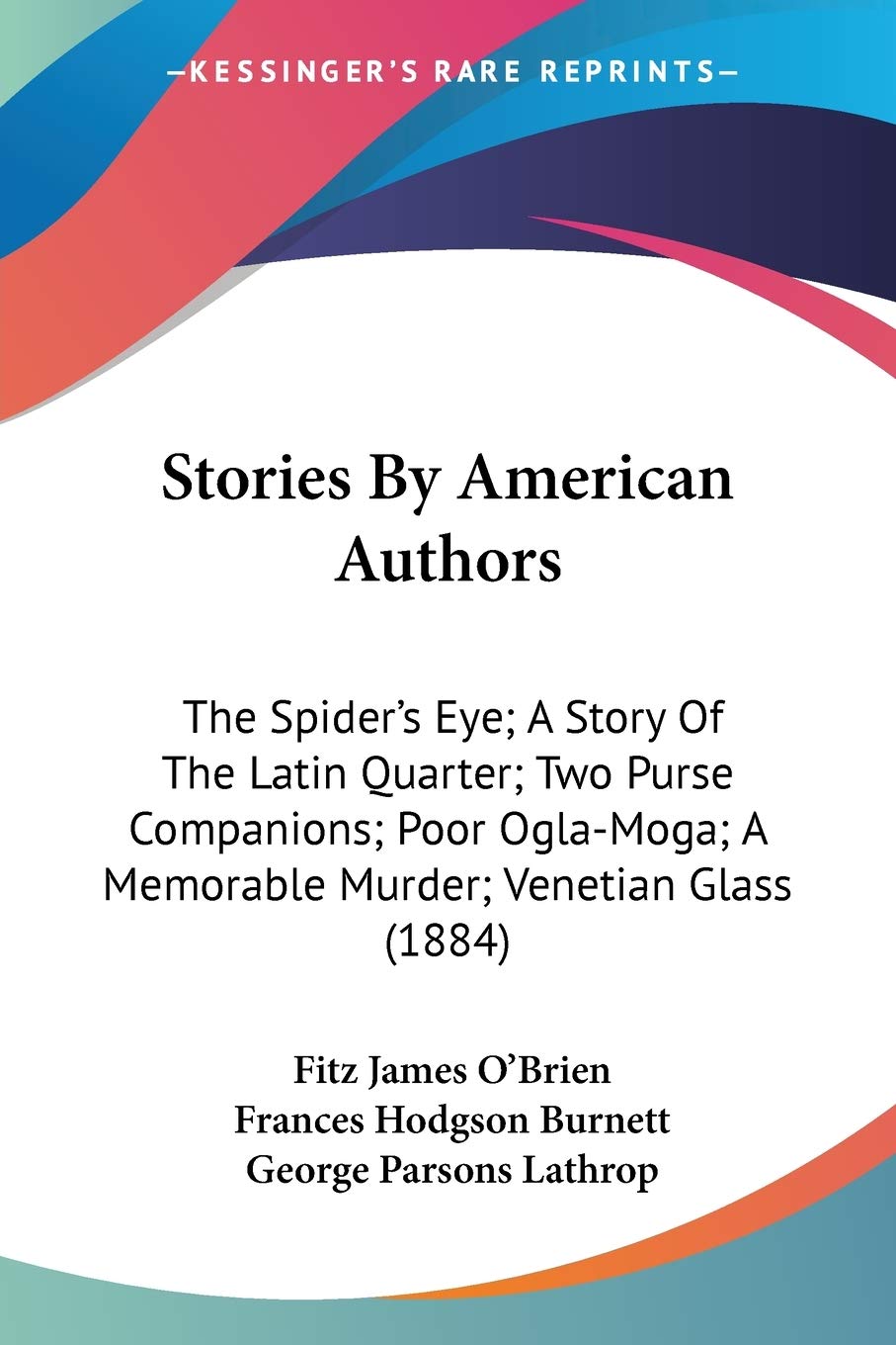 Stories By American Authors: The Spider's Eye; A Story Of The Latin Quarter; Two Purse Companions; Poor Ogla-Moga; A Memorable Murder; Venetian Glass (1884)