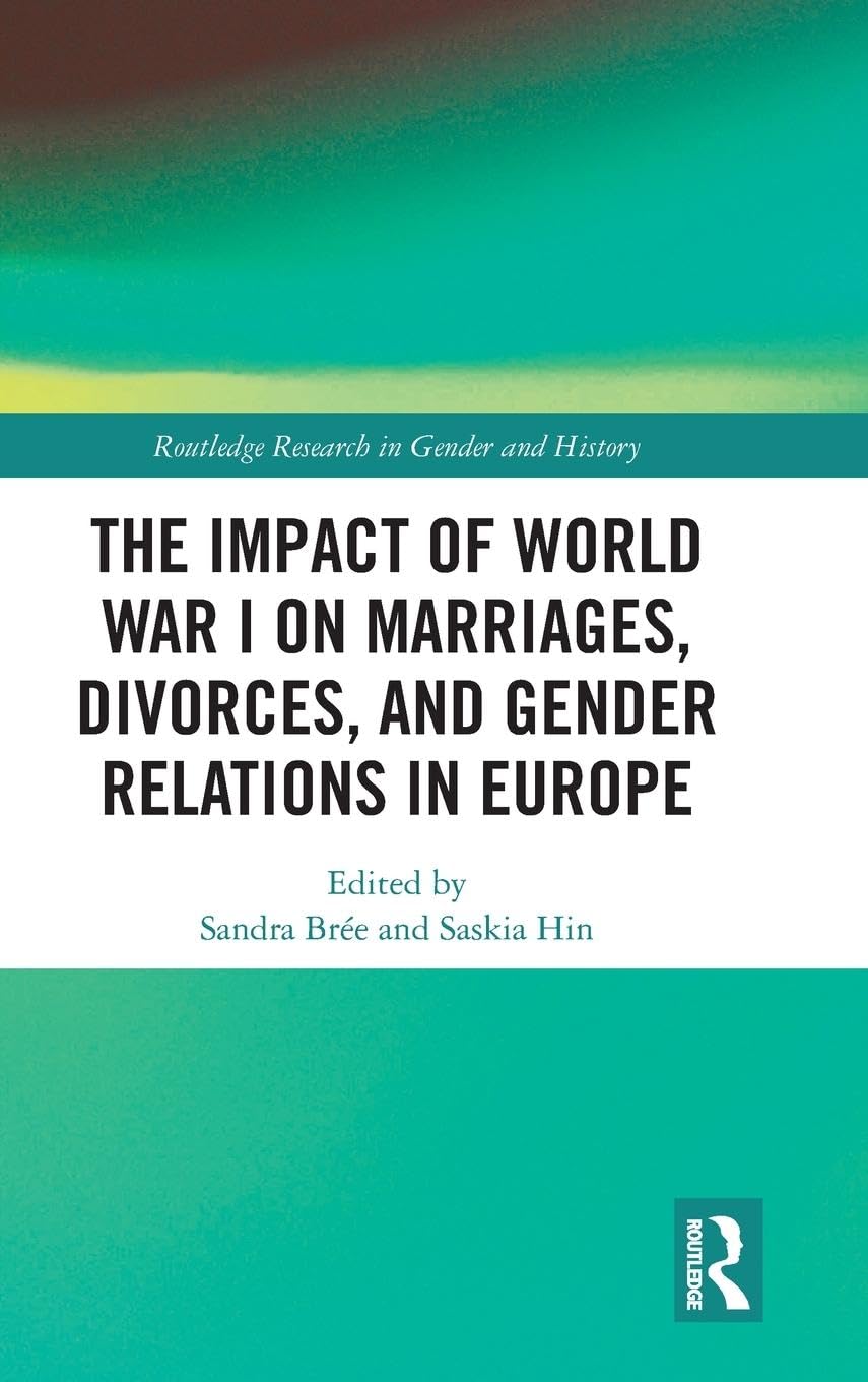 The Impact of World War I on Marriages, Divorces, and Gender Relations in Europe (Routledge Research in Gender and History, Band 40)