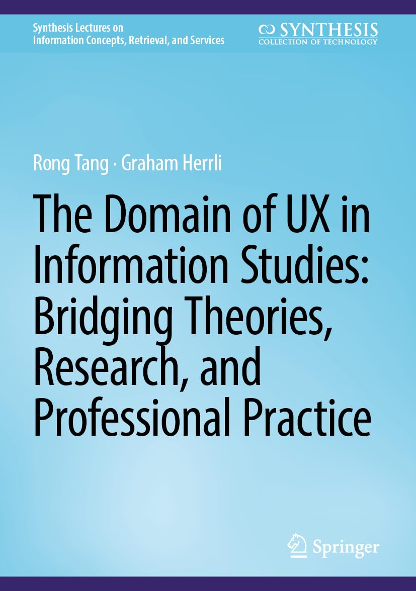 The Domain of UX in Information Studies: Bridging Theories, Research, and Professional Practice (Synthesis Lectures on Information Concepts, Retrieval, and Services)