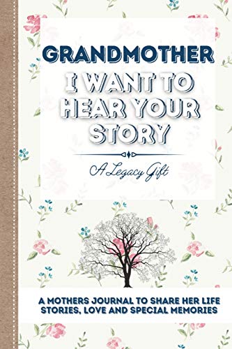 Grandmother, I Want To Hear Your Story: A Grandmothers Journal To Share Her Life, Stories, Love and Special Memories