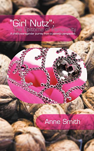 Girl Nutz: The Epitome of Femininity: A Child's Transgender Journey From A Parent's Perspective.