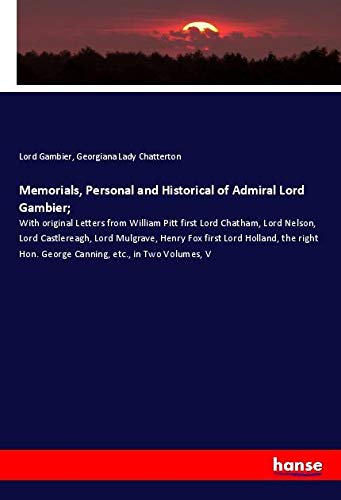 Memorials, Personal and Historical of Admiral Lord Gambier;: With original Letters from William Pitt first Lord Chatham, Lord Nelson, Lord ... Hon. George Canning, etc., in Two Volumes, V