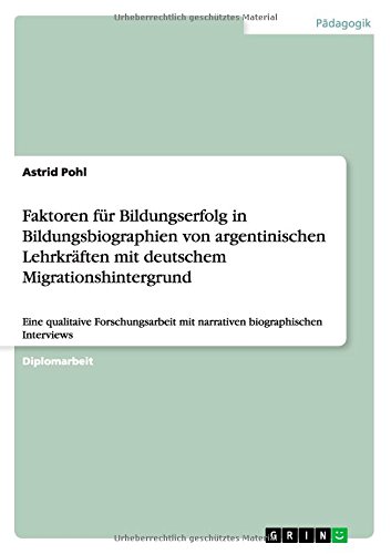 Faktoren für Bildungserfolg in Bildungsbiographien von argentinischen Lehrkräften mit deutschem Migrationshintergrund: Eine qualitaive Forschungsarbeit mit narrativen biographischen Interviews