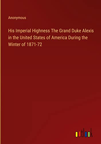 His Imperial Highness The Grand Duke Alexis in the United States of America During the Winter of 1871-72