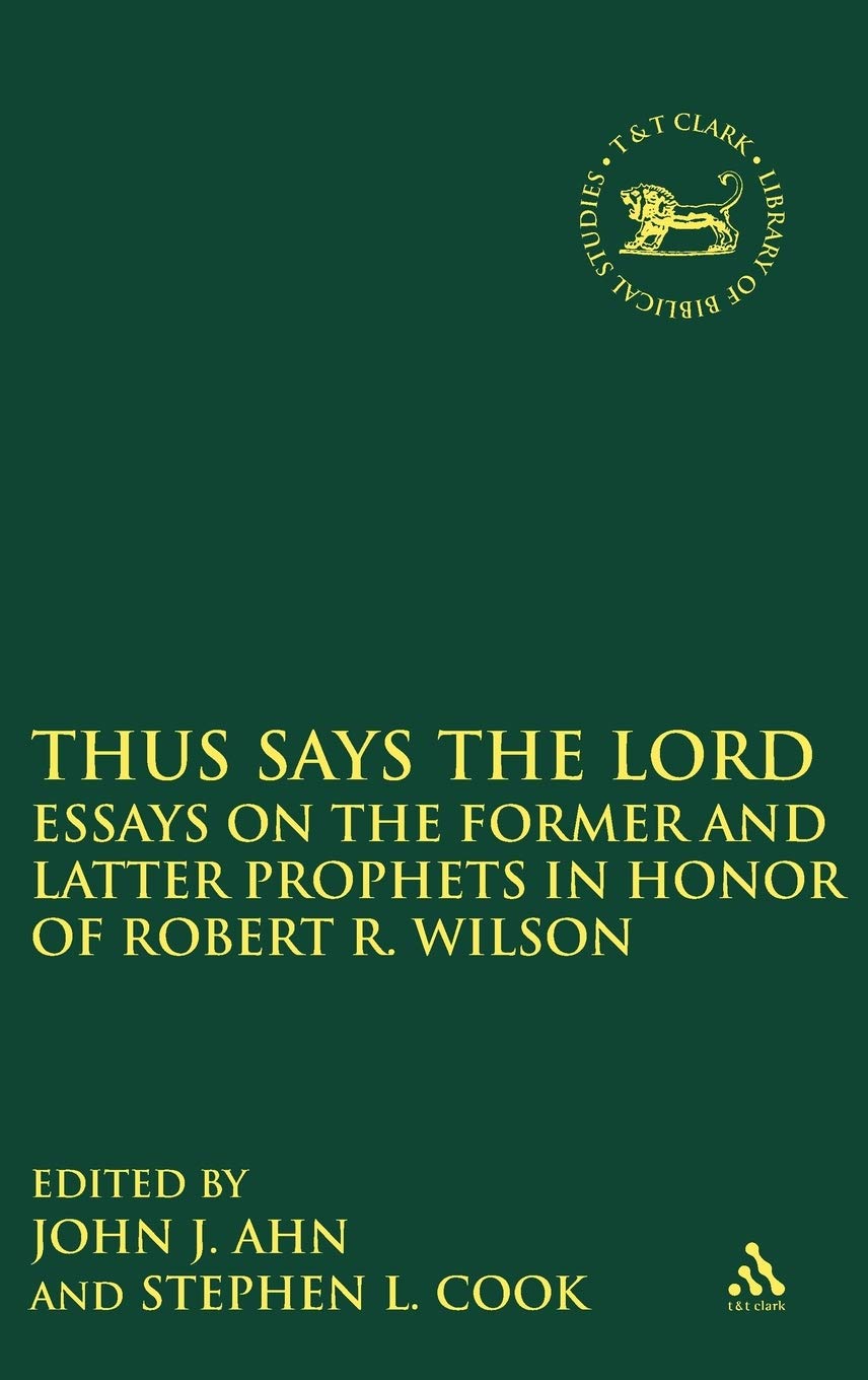 Thus Says the Lord: Essays on the Former and Latter Prophets in Honor of Robert R. Wilson (Library of Hebrew Bible/Old Testament Studies, 502)