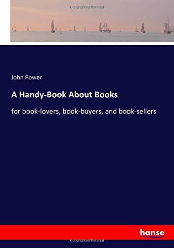 A Handy-Book About Books: for book-lovers, book-buyers, and book-sellers