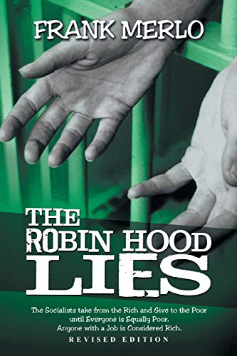 The Robin Hood Lies: The Socialist Takes From the Rich and Gives to the Poor, Until Everyone is Equally Poor. Anyone With a Job is Considered Rich: ... Equally Poor. Anyone with a Job Is Considered
