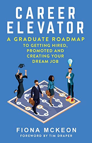 Career Elevator: A Graduate Roadmap to Getting Hired, Promoted, and Creating Your Dream Job