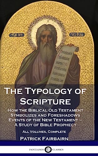 The Typology of Scripture: How the Biblical Old Testament Symbolizes and Foreshadows Events of the New Testament - A Study of Bible Prophecy - All Volumes, Complete