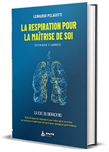 La respiration pour la maîtrise de soi : guide pratique, la voie du biohacking : 30 techniques de respiration pour mieux gérer le stress, se renforcer et optimiser concentration, énergie et performance