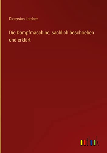 Die Dampfmaschine, sachlich beschrieben und erklärt