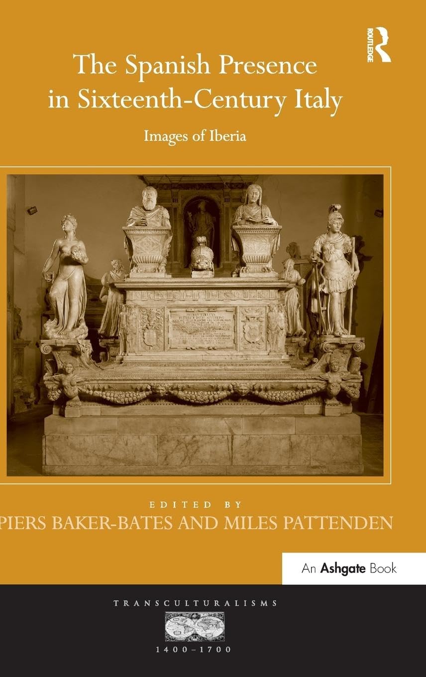 The Spanish Presence in Sixteenth-Century Italy: Images of Iberia (Transculturalisms, 1400-1700)