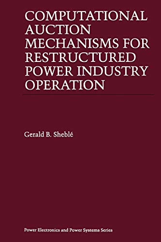 Computational Auction Mechanisms for Restructured Power Industry Operation (Power Electronics and Power Systems)