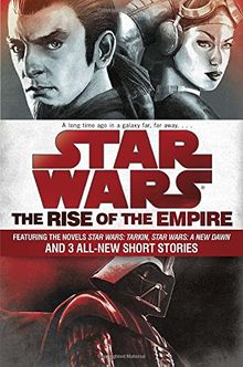 The Rise of the Empire: Star Wars: Featuring the novels Star Wars: Tarkin, Star Wars: A New Dawn, and 3 all-new short stories