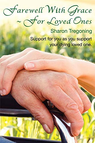 Sharon Tregoning Farewell With Grace ~ For Loved Ones, Support For You As You Support Your Dying Loved One