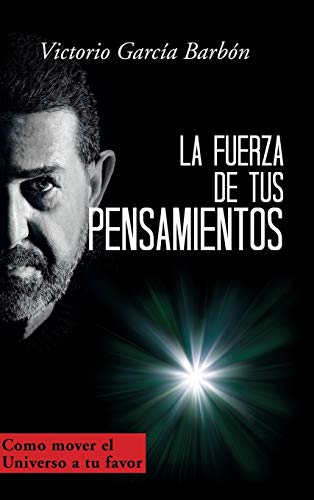 La fuerza de tus pensamientos: Como mover el Universo a tu favor
