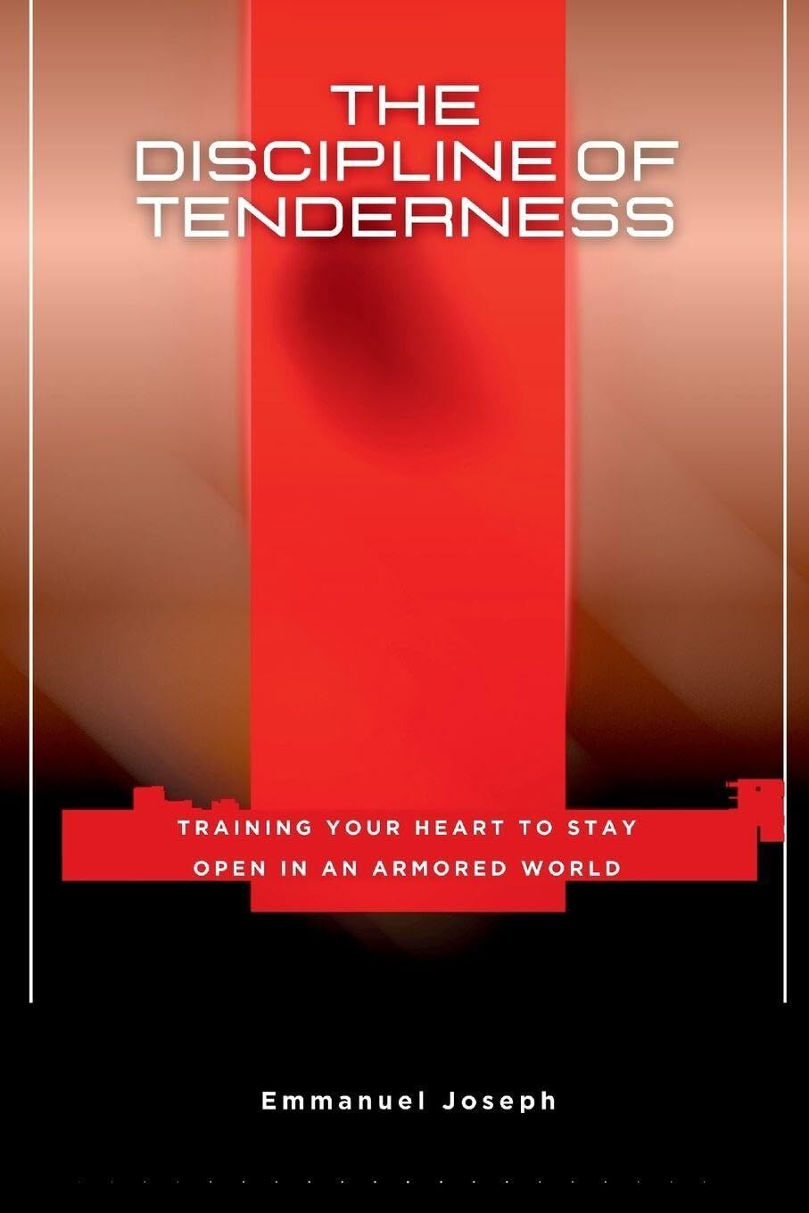 The Discipline of Tenderness, Training Your Heart to Stay Open in an Armored World