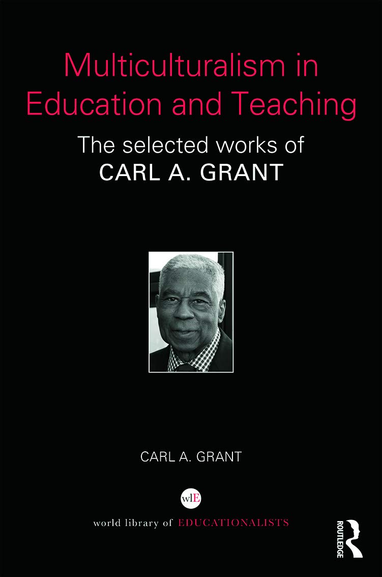 Multiculturalism in Education and Teaching: The selected works of Carl A. Grant (World Library of Educationalists)