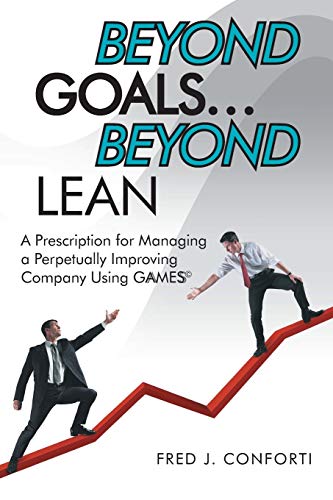 Beyond Goals . . . Beyond Lean: A Prescription for Managing a Perpetually Improving Company Using GAAMESS©