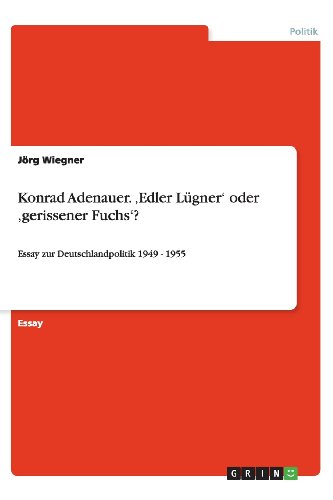 Konrad Adenauer. ¿Edler Lügner¿ oder ¿gerissener Fuchs¿?: Essay zur Deutschlandpolitik 1949 - 1955