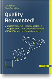 Quality Reinvented!: Zusammenarbeit kreativ gestalten, Organisation sinnstiftend entwickeln, ISO 9001 wertschöpfend einsetzen