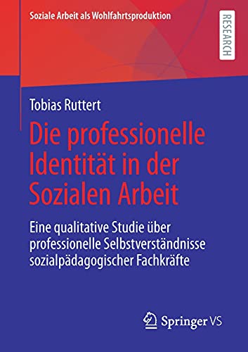 Die professionelle Identität in der Sozialen Arbeit: Eine qualitative Studie über professionelle Selbstverständnisse sozialpädagogischer Fachkräfte ... Arbeit als Wohlfahrtsproduktion, 23, Band 23)