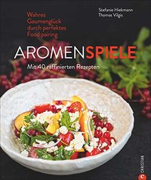 Kochbuch: Aromenspiele. Wahres Gaumenglück durch perfektes Foodpairing. Mit 40 Rezepten.