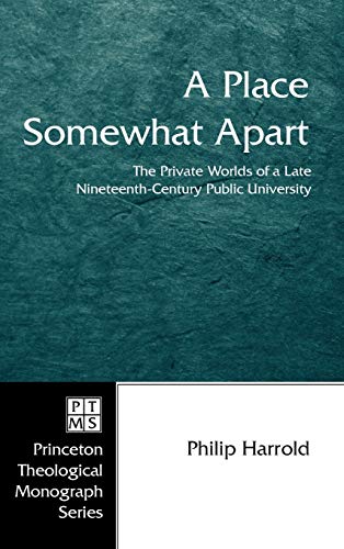 A Place Somewhat Apart: The Private Worlds of a Late Nineteenth-Century Public University (Princeton Theological Monograph, Band 63)
