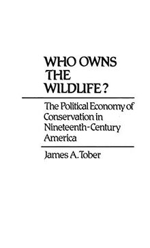 Who Owns the Wildlife? The Political Economy of Conservation in Nineteenth-Century America (Contributions in Economics and Economic History, Band 37)